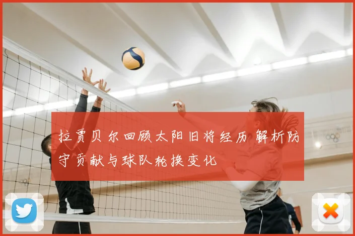 拉贾贝尔回顾太阳旧将经历 解析防守贡献与球队轮换变化