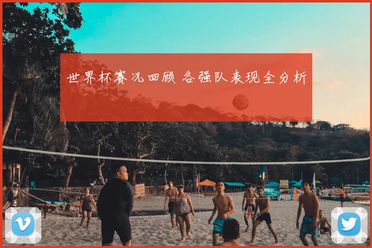 世界杯赛况回顾 各强队表现全分析