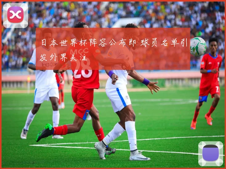日本世界杯阵容公布即 球员名单引发外界关注