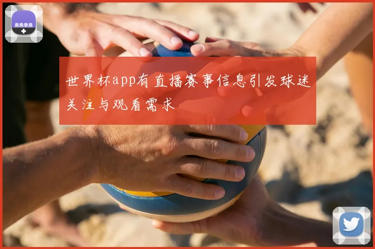 世界杯app有直播赛事信息引发球迷关注与观看需求