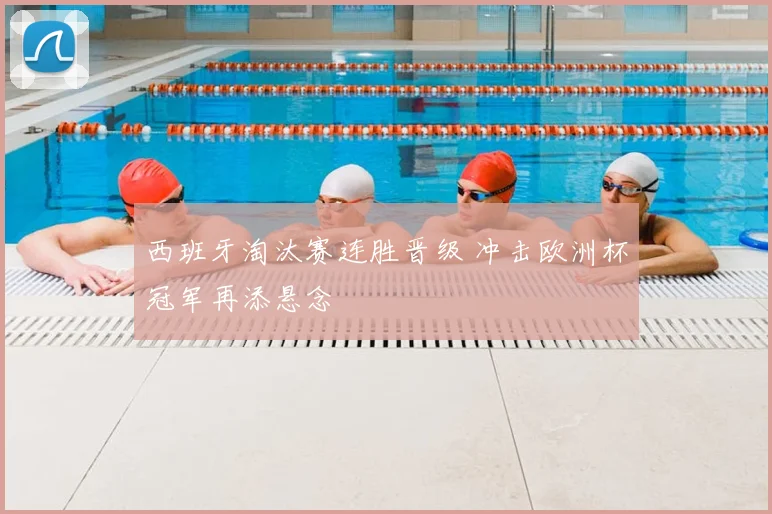 西班牙淘汰赛连胜晋级 冲击欧洲杯冠军再添悬念