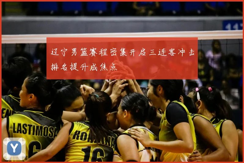 辽宁男篮赛程密集开启三连客冲击排名提升成焦点