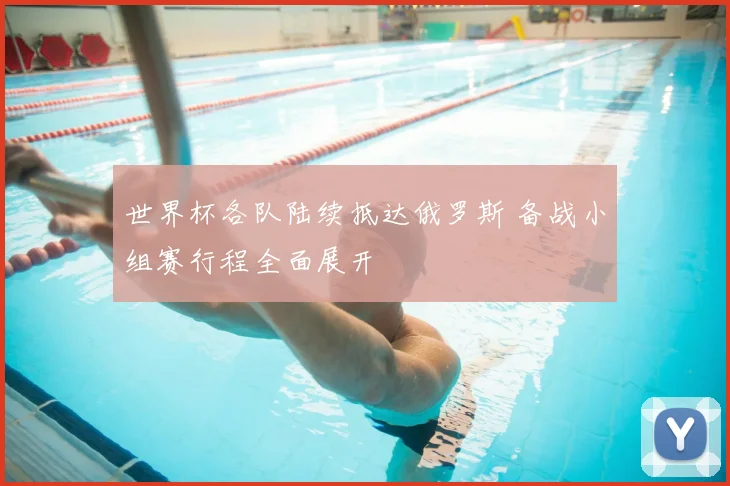 世界杯各队陆续抵达俄罗斯 备战小组赛行程全面展开