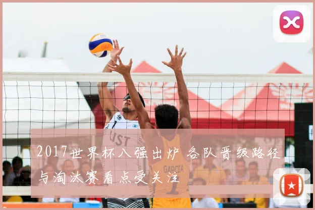 2017世界杯八强出炉 各队晋级路径与淘汰赛看点受关注